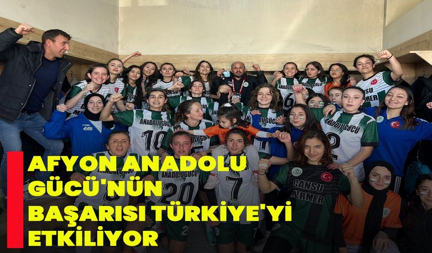 Afyon Anadolu Gücü'nün Başarısı Türkiye'yi Etkiliyor