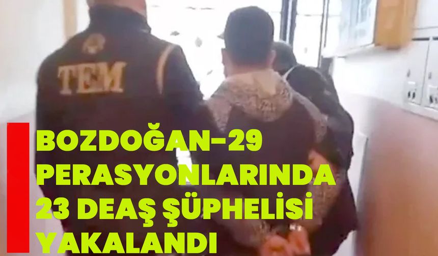 "Bozdoğan-29" operasyonlarında 23 DEAŞ şüphelisi yakalandı