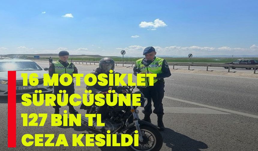 16 motosiklet sürücüsüne 127 bin TL ceza kesildi