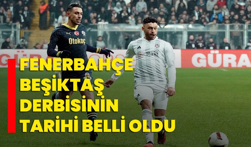 Fenerbahçe - Beşiktaş derbisinin tarihi belli oldu