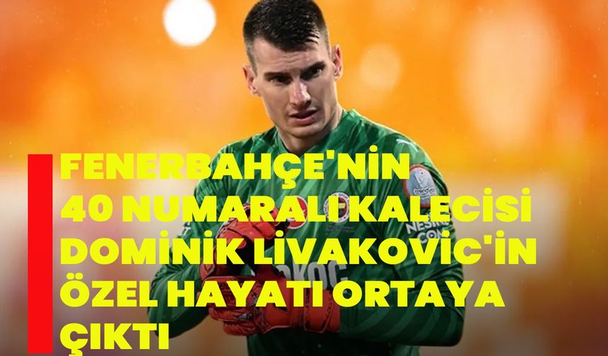 Fenerbahçe'nin 40 Numaralı Kalecisi Dominik Livakovic'in Özel Hayatı Ortaya Çıktı!