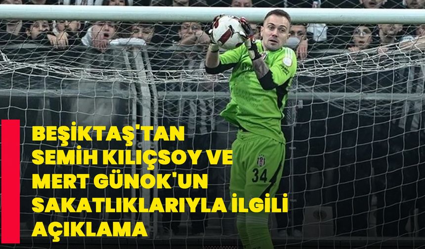 Beşiktaş'tan Semih Kılıçsoy ve Mert Günok'un sakatlıklarıyla ilgili açıklama