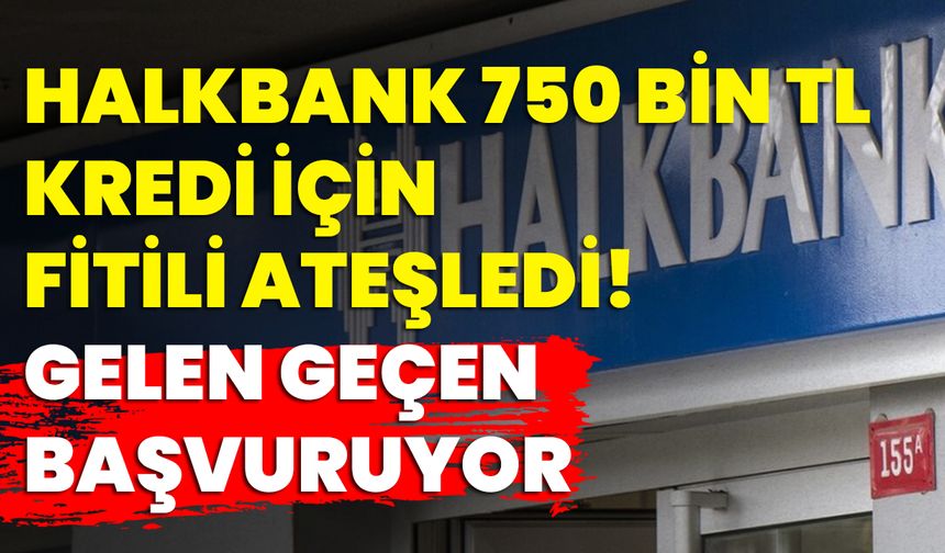 Halkbank 750 Bin TL. kredi için fitili ateşledi! Gelen geçen başvuruyor