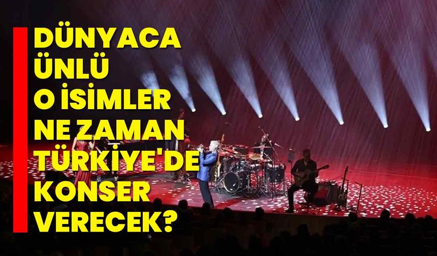 Dünyaca ünlü o isimler ne zaman Türkiye'de konser verecek?