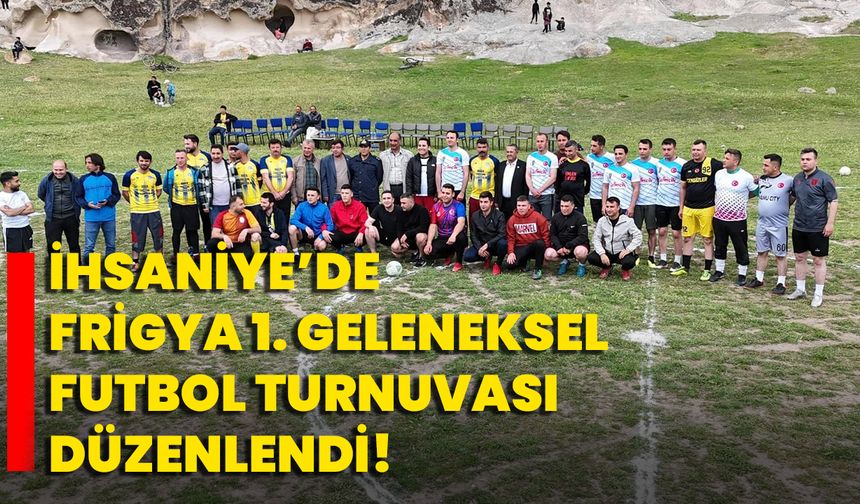 İhsaniye’de Frigya 1. Geleneksel Futbol Turnuvası düzenlendi!