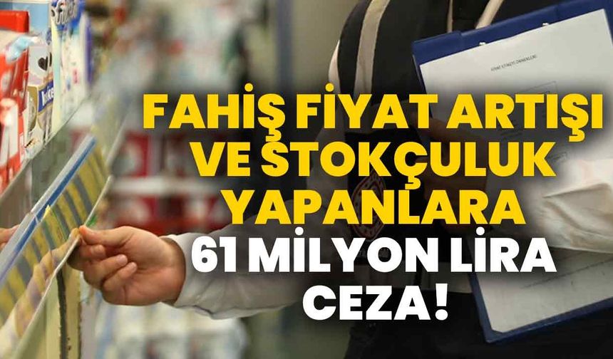 Fahiş fiyat artışı ve stokçuluk yapanlara 61 milyon lira ceza
