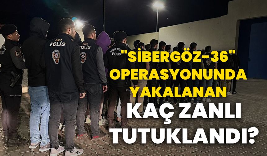 "Sibergöz-36" operasyonunda yakalanan kaç zanlı tutuklandı?
