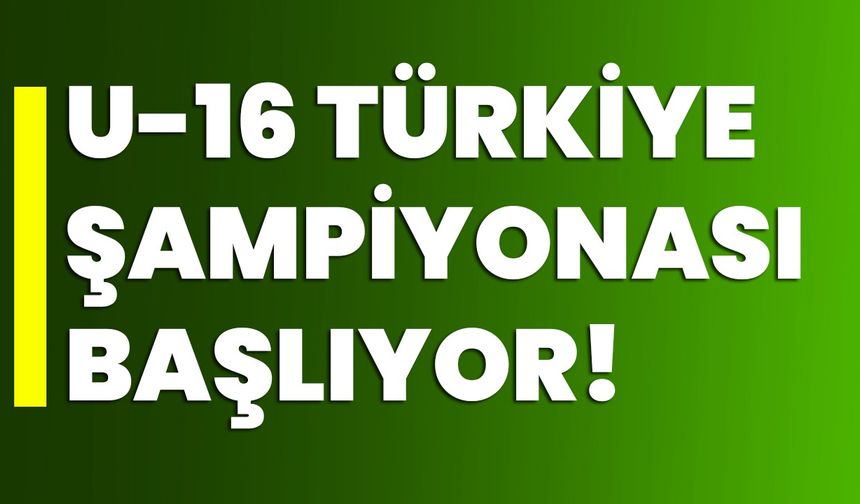 U-16 Türkiye Şampiyonası başlıyor