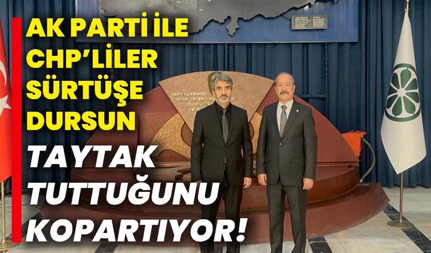 AK Parti ile CHP’liler sürtüşe dursun, Taytak tuttuğunu kopartıyor!