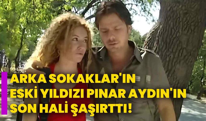 Arka Sokaklar'ın Eski Yıldızı Pınar Aydın'ın Son Hali Şaşırttı!