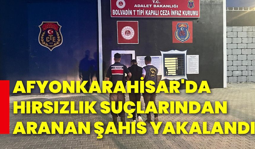 Afyonkarahisar'da hırsızlık suçlarından aranan şahıs yakalandı