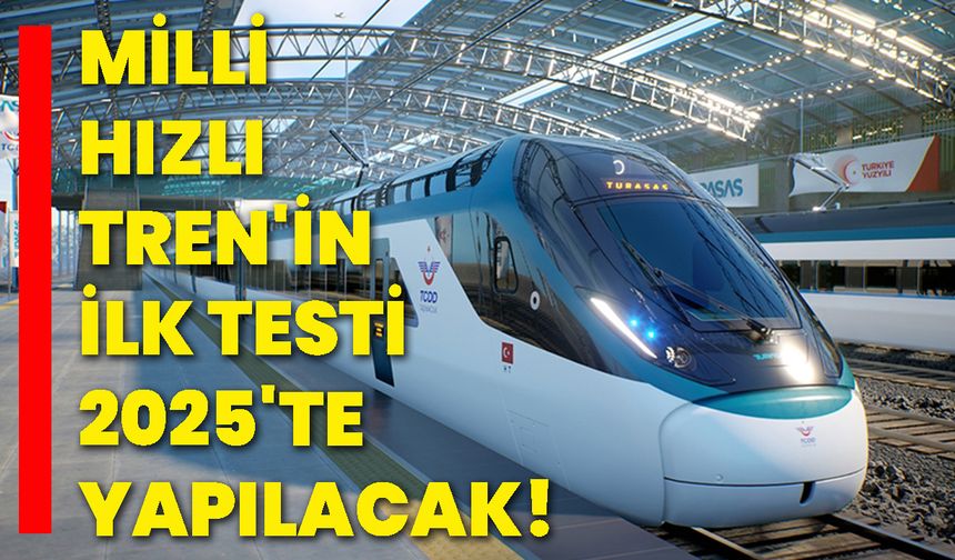 Milli hızlı tren'in ilk testi 2025'te yapılacak!