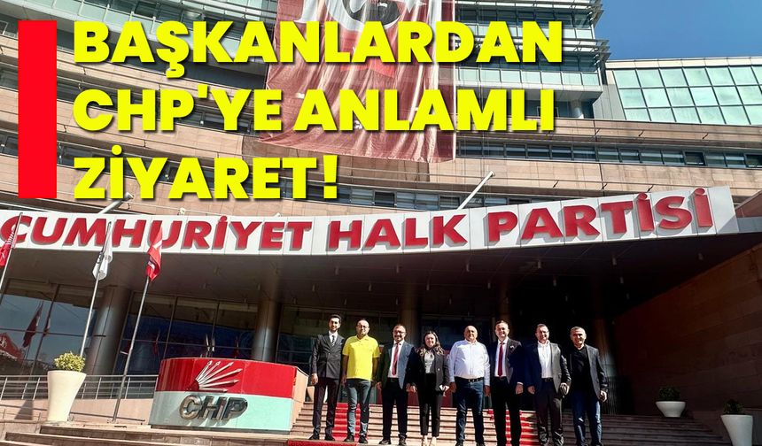 Başkanlardan CHP'YE anlamlı ziyaret