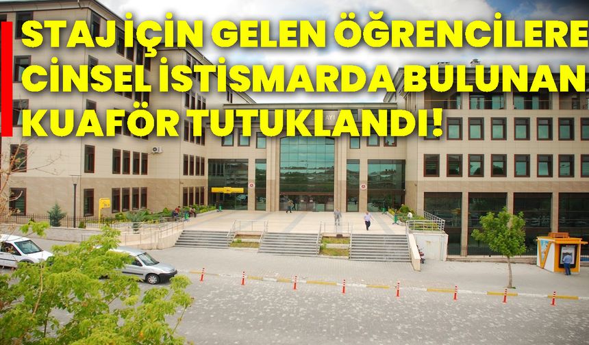 Staj için gelen öğrencilere cinsel istismarda bulunan kuaför tutuklandı!