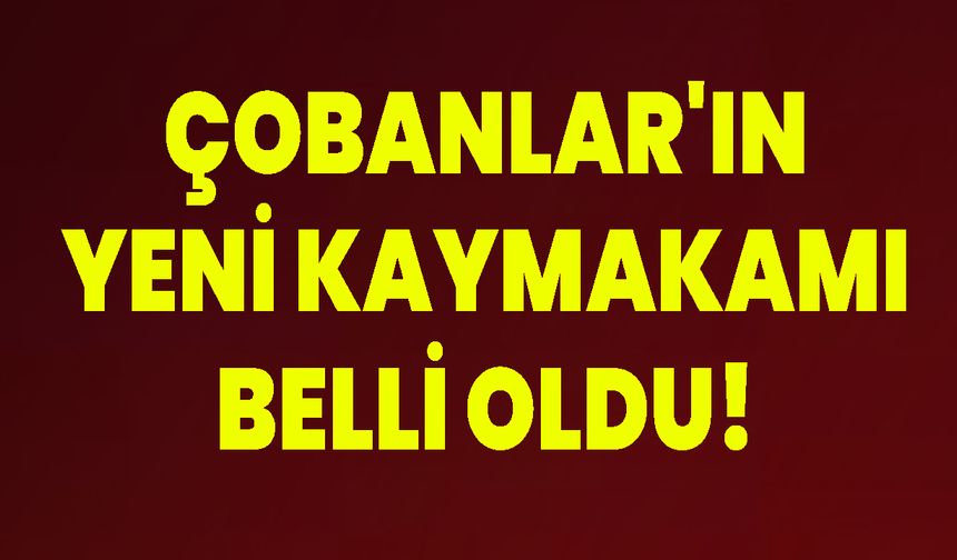 Çobanlar'ın Yeni Kaymakamı Belli Oldu