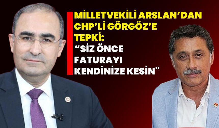 Milletvekili Arslan’dan CHP’li Görgöz’e tepki: “Siz önce faturayı kendinize kesin"