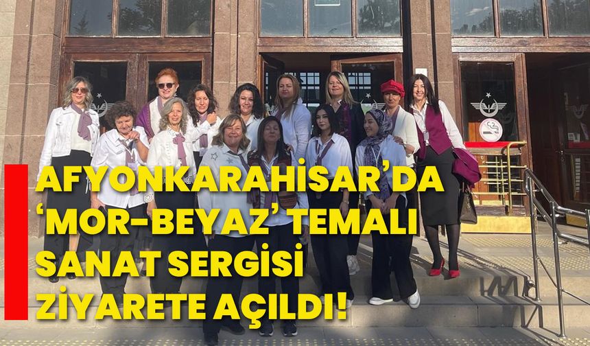 Afyonkarahisar’da ‘Mor-Beyaz’ temalı sanat sergisi ziyarete açıldı!