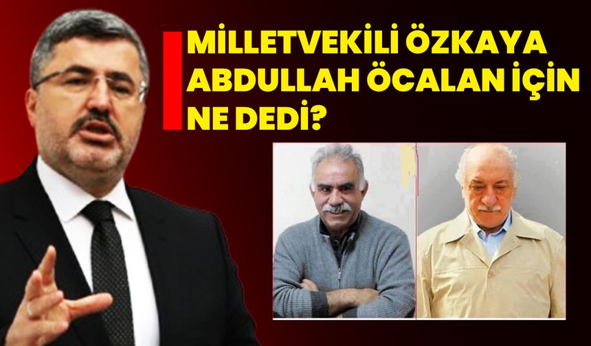 Milletvekili Özkaya Abdullah Öcalan için ne dedi?