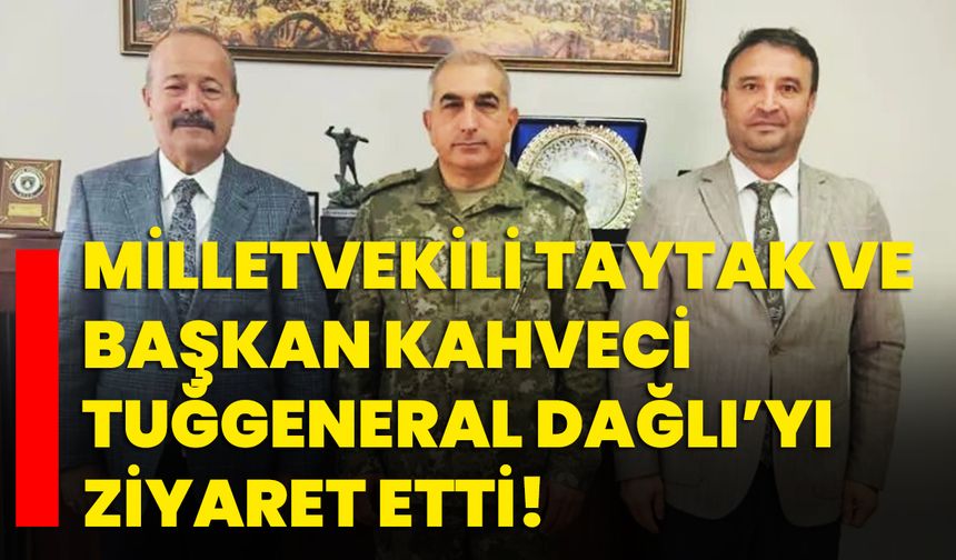 Milletvekili Taytak Ve Başkan Kahveci Tuğgeneral Dağlı’yı Ziyaret Etti!