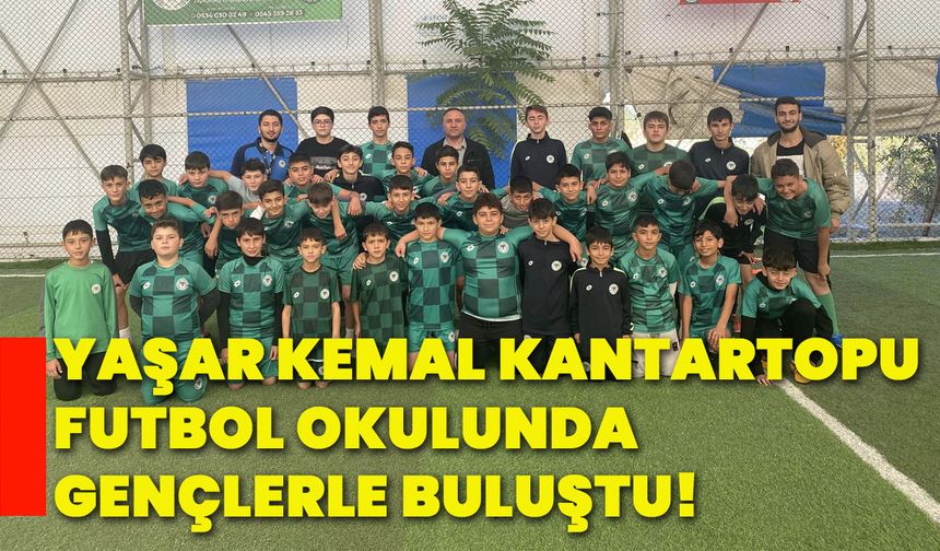 Yaşar Kemal Kantartopu, futbol okulunda gençlerle buluştu!