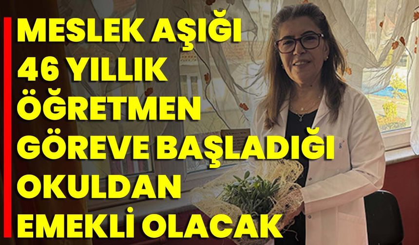 Meslek Aşığı 46 Yıllık Öğretmen Göreve Başladığı Okuldan Emekli Olacak