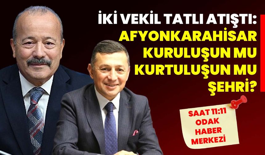 İki Vekil Tatlı Atıştı: Afyonkarahisar Kuruluşun Mu, Kurtuluşun Mu Şehri?