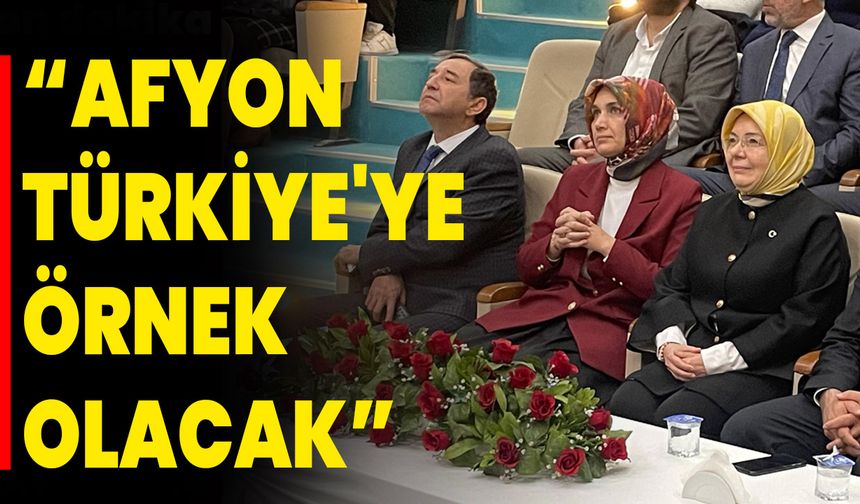 “AFYONKARAHİSAR TÜRKİYE'YE ÖRNEK OLACAK”