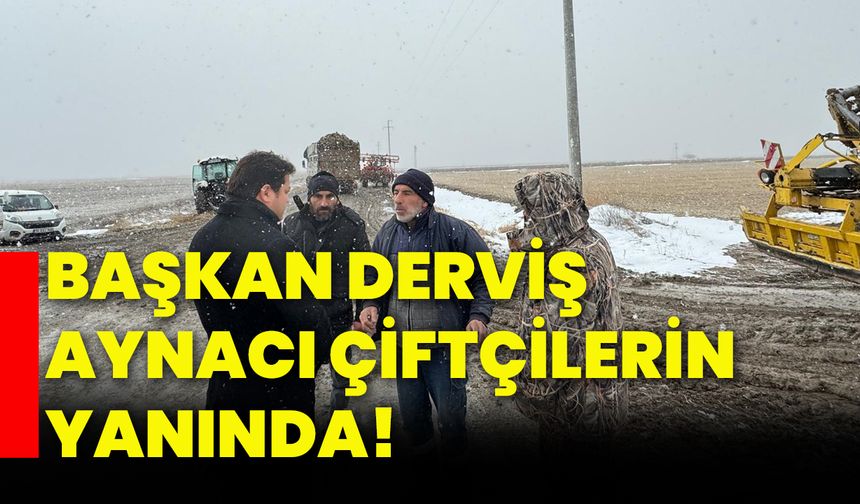 Başkan Derviş Aynacı çiftçilerin yanında!