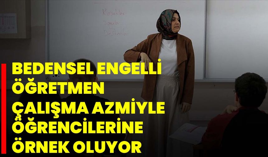 Bedensel Engelli Öğretmen Çalışma Azmiyle Öğrencilerine Örnek Oluyor