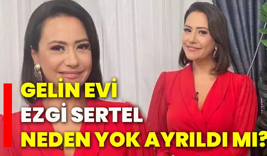 Gelin Evi Ezgi Sertel neden yok ayrıldı mı?