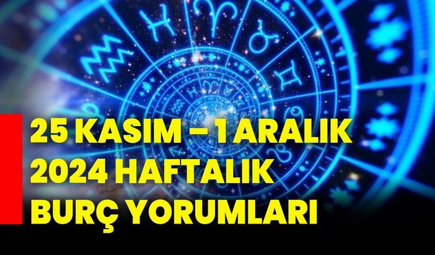 25 Kasım – 1 Aralık 2024 haftalık burç yorumları