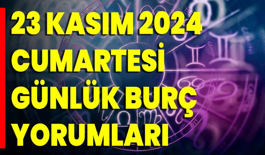 23 Kasım 2024 Cumartesi Günlük Burç Yorumları