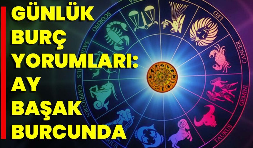 Günlük Burç Yorumları: Ay Başak Burcunda