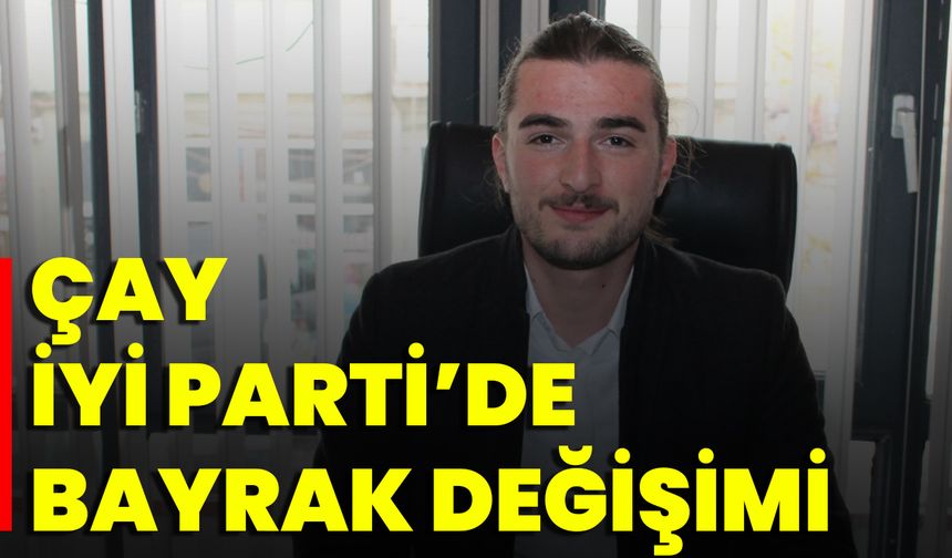 Çay İyi Parti’de Bayrak Değişimi