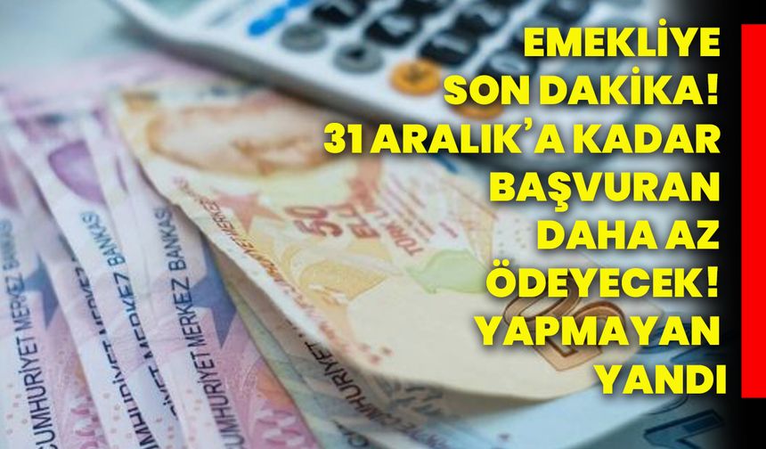 Emekliye Son Dakika! 31 Aralık’a kadar başvuran daha az ödeyecek! yapmayan yandı