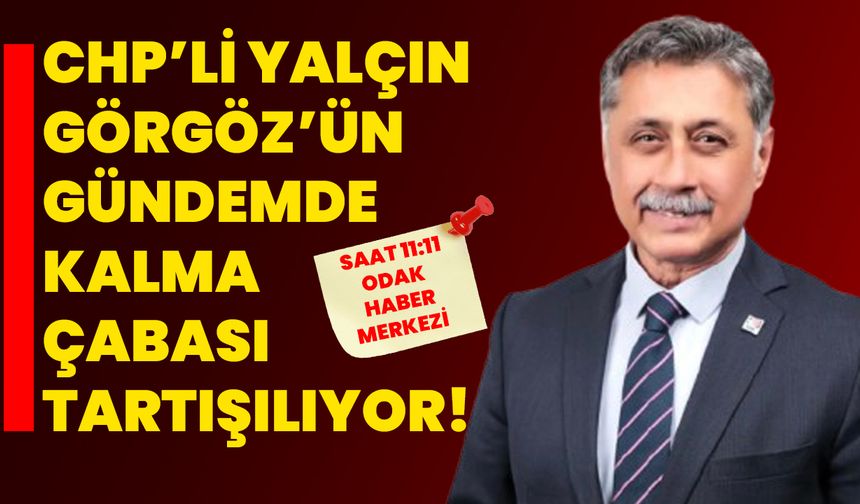 CHP’li Yalçın Görgöz’ün Gündemde Kalma Çabası Tartışılıyor!