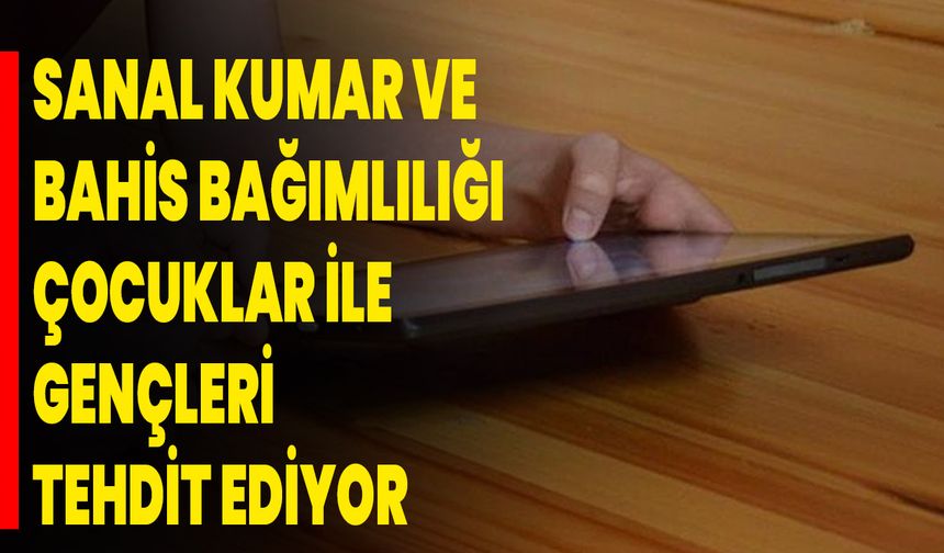 Sanal kumar ve bahis bağımlılığı çocuklar ile gençleri tehdit ediyor