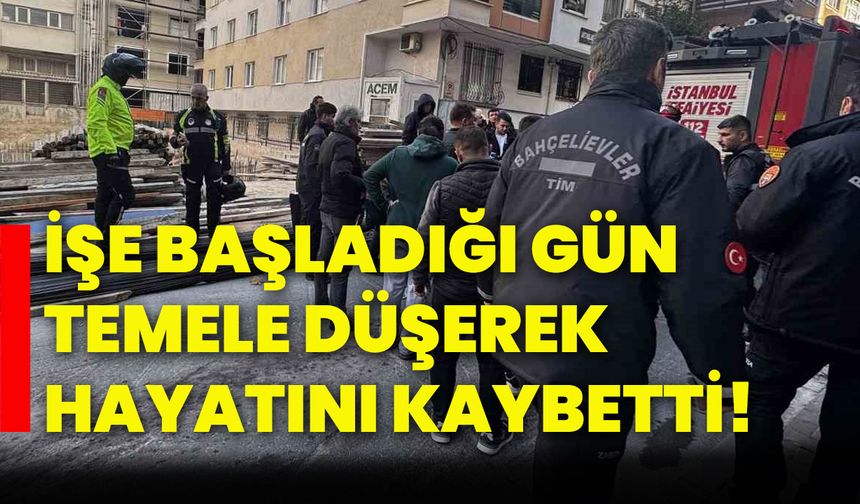 İşe başladığı gün temele düşerek hayatını kaybetti!