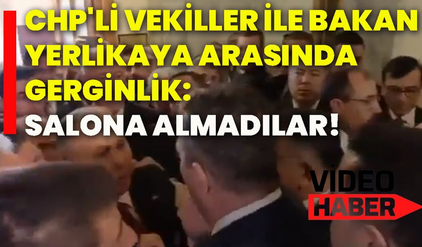 CHP'li vekiller ile Bakan Yerlikaya arasında gerginlik: Salona almadılar!