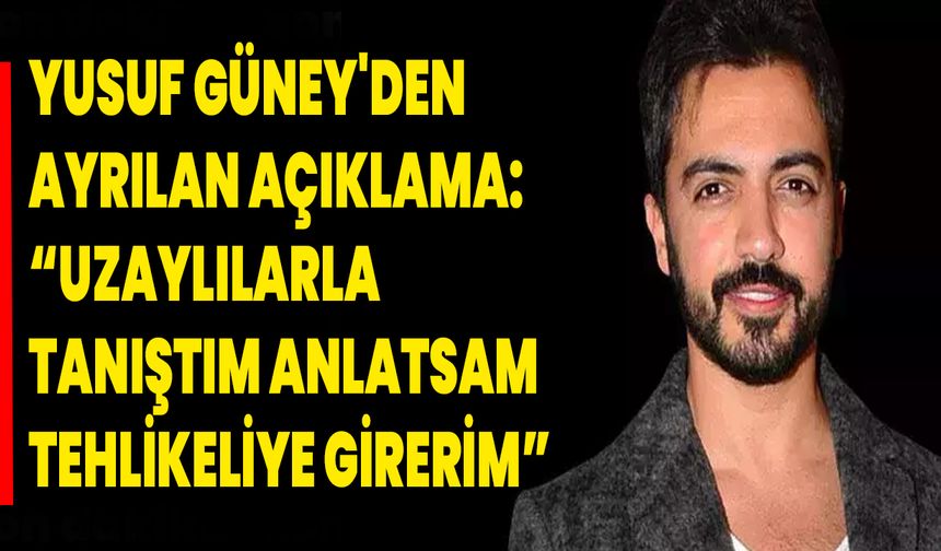 Yusuf Güney'den ayrılan Açıklama: “Uzaylılarla Tanıştım, Anlatsam Tehlikeliye Girerim”