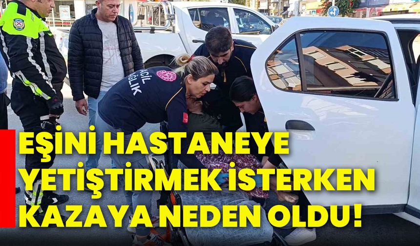 Eşini hastaneye yetiştirmek isterken kazaya neden oldu!