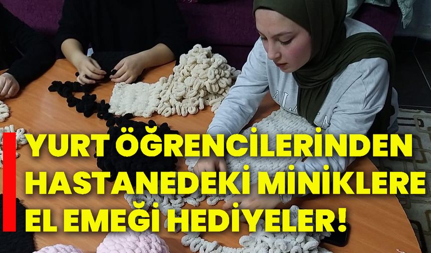 Yurt öğrencilerinden hastanedeki miniklere el emeği hediyeler!