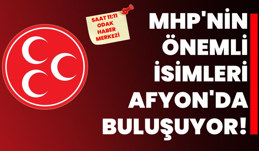 MHP'nin önemli isimleri Afyonkarahisar'da buluşuyor!