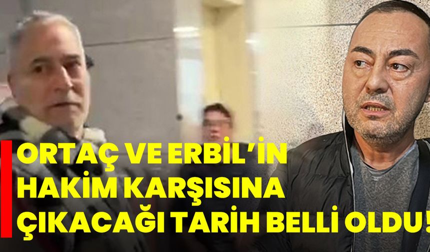 ORTAÇ VE ERBİL’İN HAKİM KARŞISINA ÇIKACAĞI TARİH BELLİ OLDU!