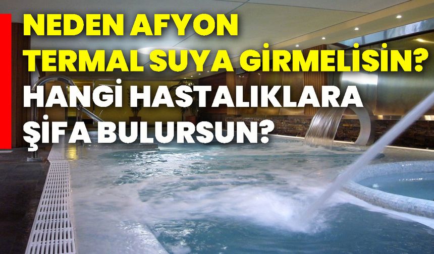 Neden Afyon termal suya girmelisin? Hangi hastalıklara şifa bulursun?