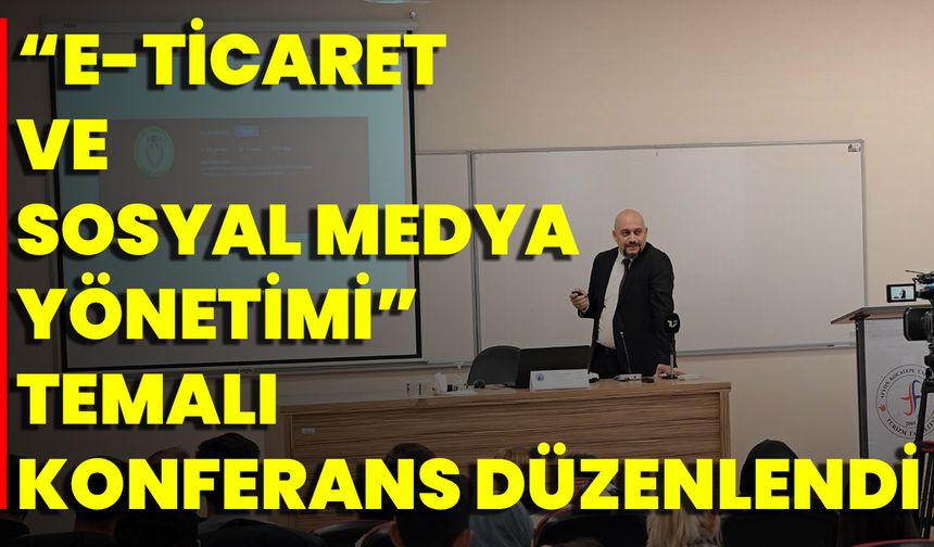 “E-Ticaret Ve Sosyal Medya Yönetimi” Temalı Konferans Düzenlendi