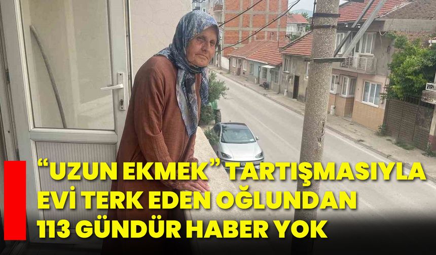 “Uzun Ekmek” tartışmasıyla evi terk eden oğlundan 113 gündür haber yok