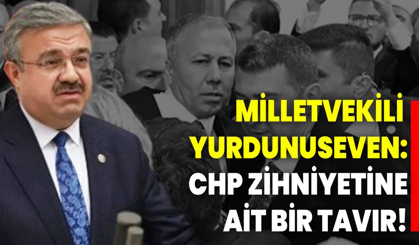 Milletvekili Yurdunuseven: CHP zihniyetine ait bir tavır!