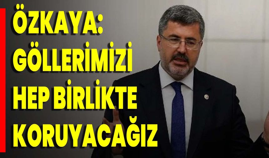 Özkaya: Göllerimizi Hep Birlikte Koruyacağız