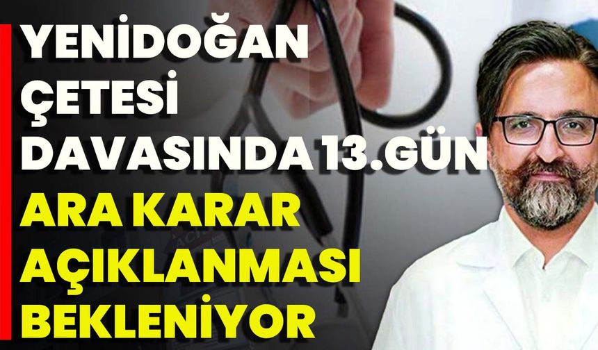 Yenidoğan Çetesi Davasında 13. Gün: Ara Karar Açıklanması Bekleniyor